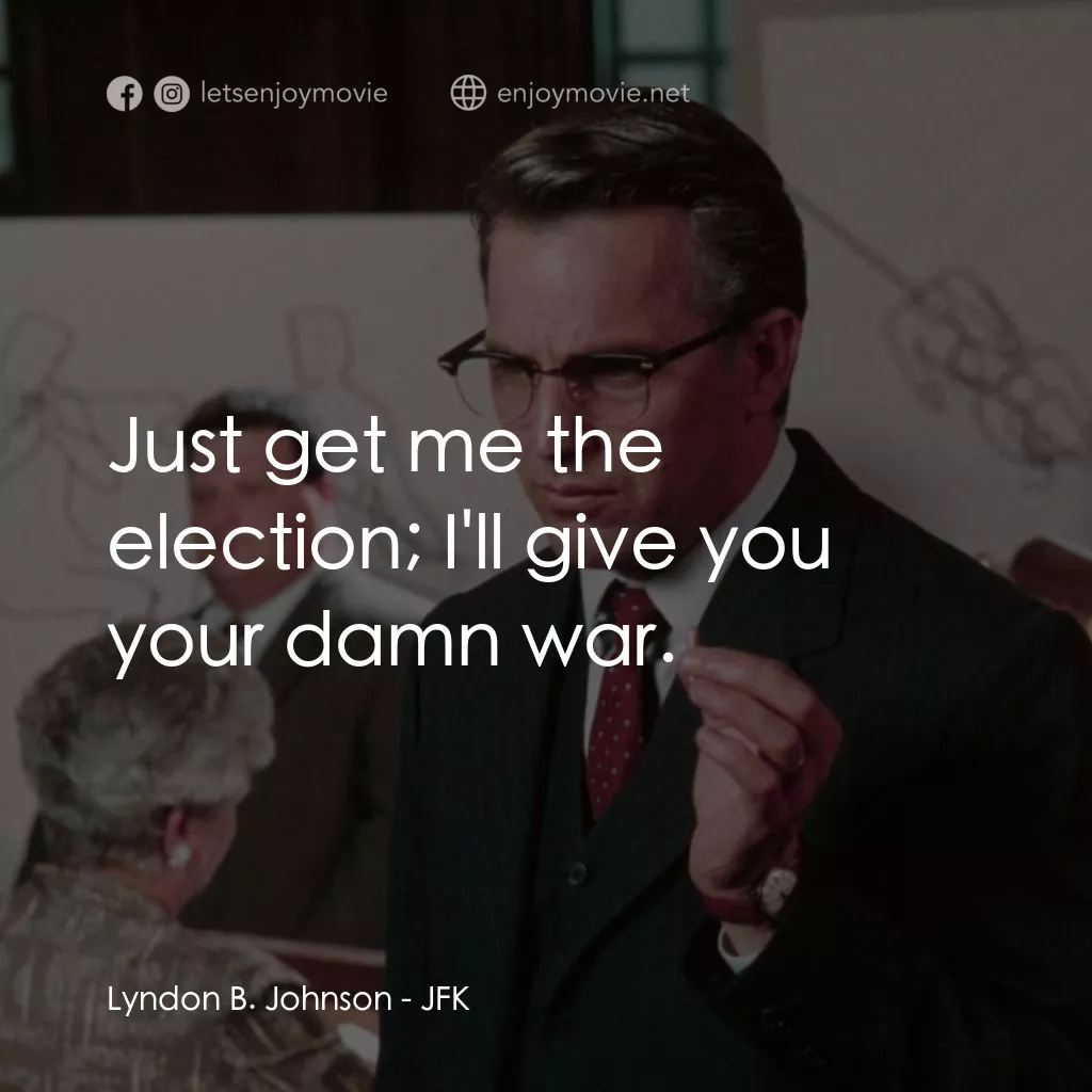 誰殺了甘迺迪電影對白：Lyndon B. Johnson: Just get me the election; I'll give you your damn war.