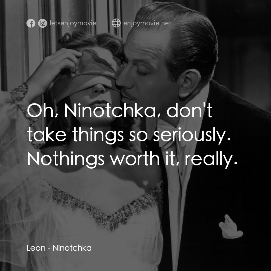 蘇俄艷史電影對白：Leon: Oh, Ninotchka, don't take things so seriously. Nothings worth it, really.