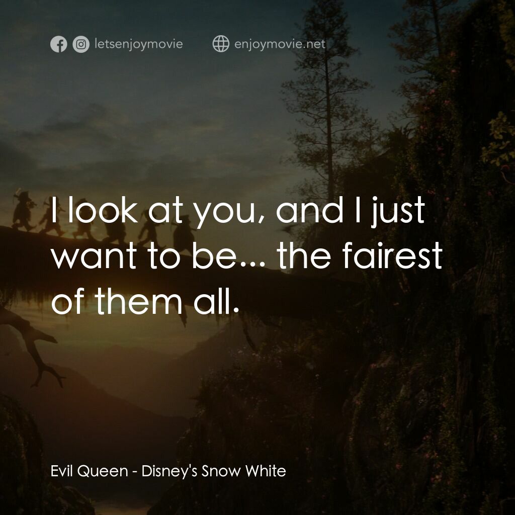 白雪公主電影對白：Evil Queen:  I look at you, and I just want to be... the fairest of them all.