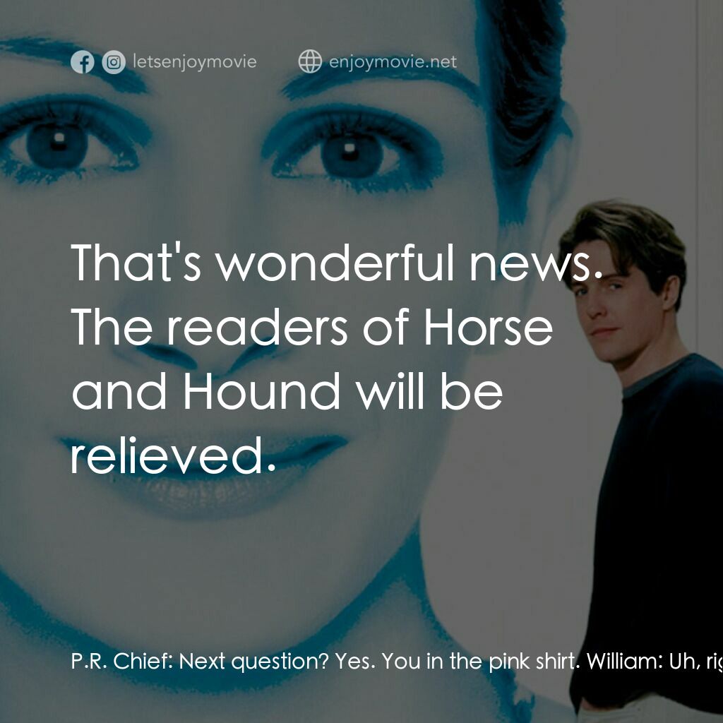 新娘百分百電影對白：P.R. Chief:  Next question? Yes. You in the pink shirt. William:  Uh, right. Miss