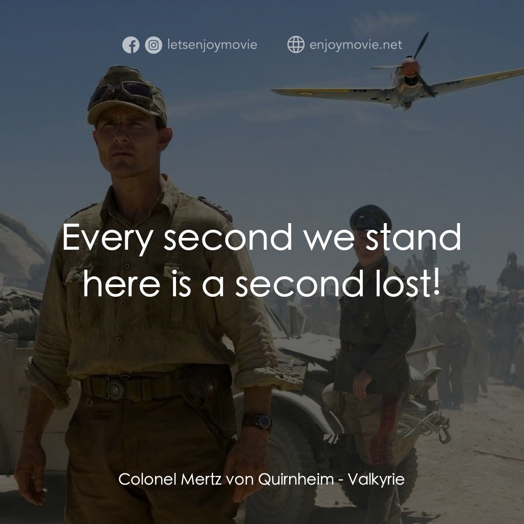 華爾基利暗殺行動電影對白：Colonel Mertz von Quirnheim: Every second we stand here is a second lost!