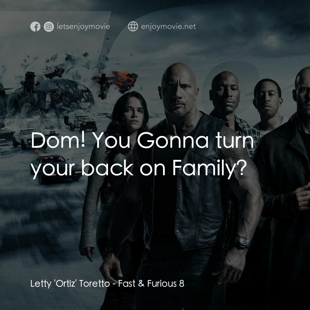 狂野時速8電影對白：Letty 'Ortiz' Toretto:  Dom! You Gonna turn your back on Family?