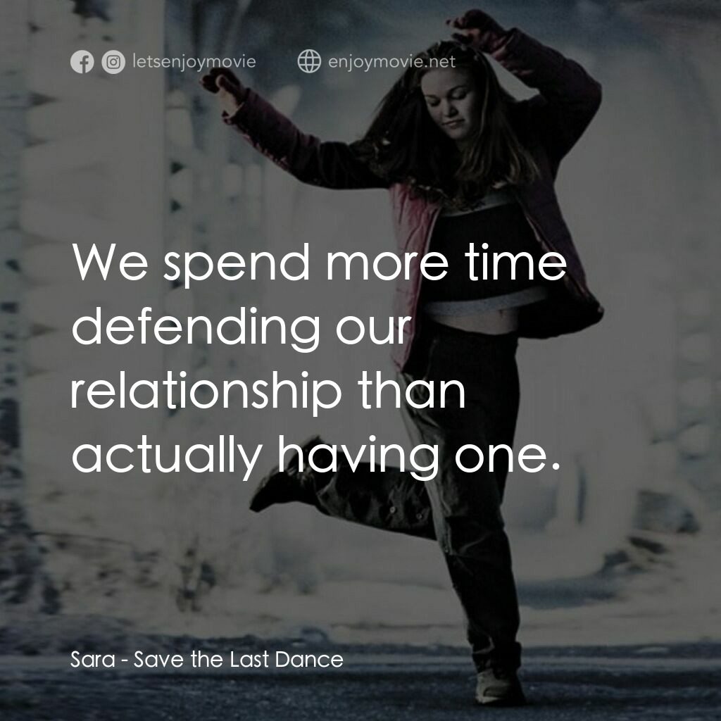 舞動激情電影對白：Sara:  We spend more time defending our relationship than actually having one.