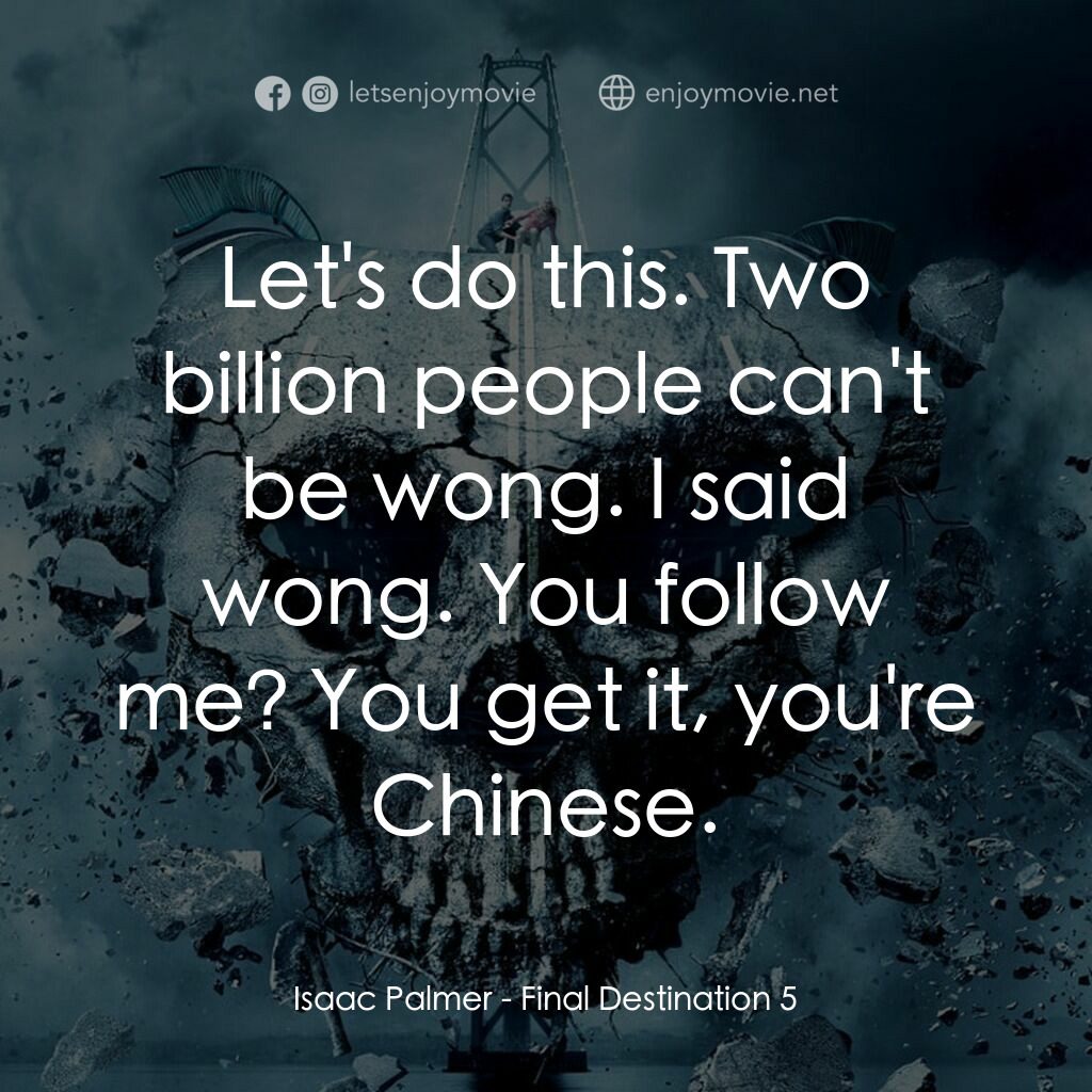 絕命終結站 5電影對白：Isaac Palmer:  Let's do this. Two billion people can't be wong. I said wong. You 