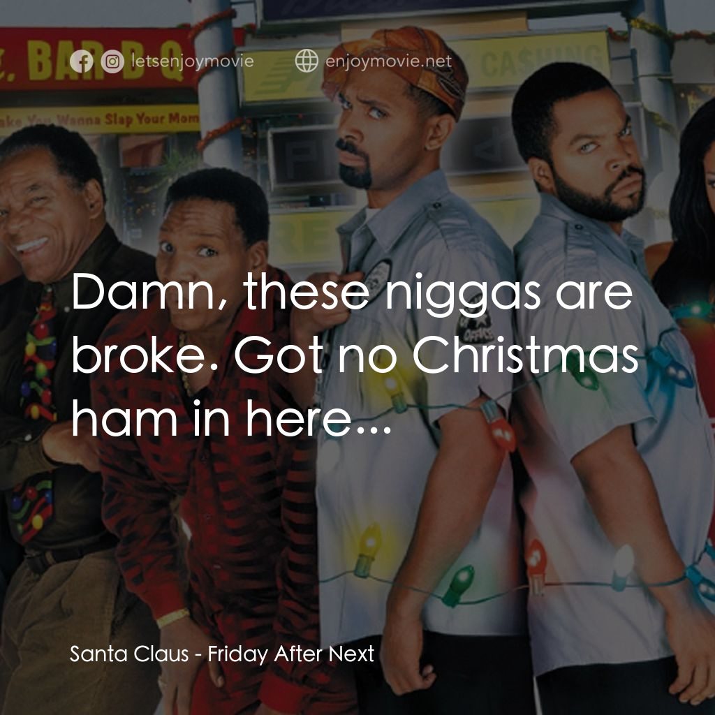 下一個星期五電影對白：Santa Claus: Damn, these niggas are broke. Got no Christmas ham in here...