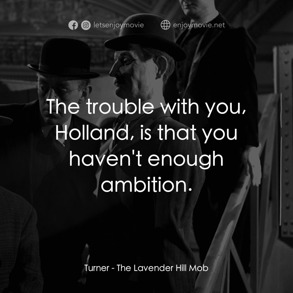 The Lavender Hill Mob電影對白：Turner: The trouble with you, Holland, is that you haven't enough ambition.