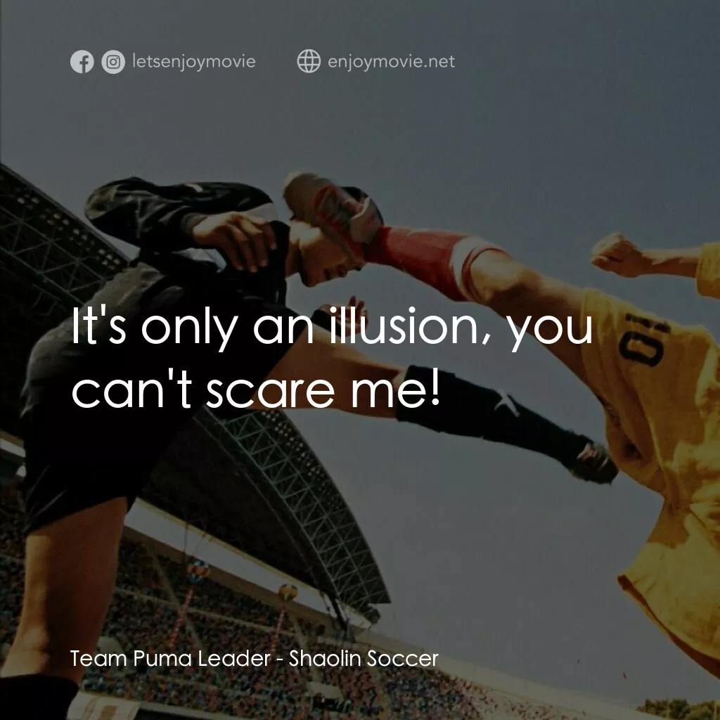 少林足球電影對白：Team Puma Leader:  It's only an illusion, you can't scare me!