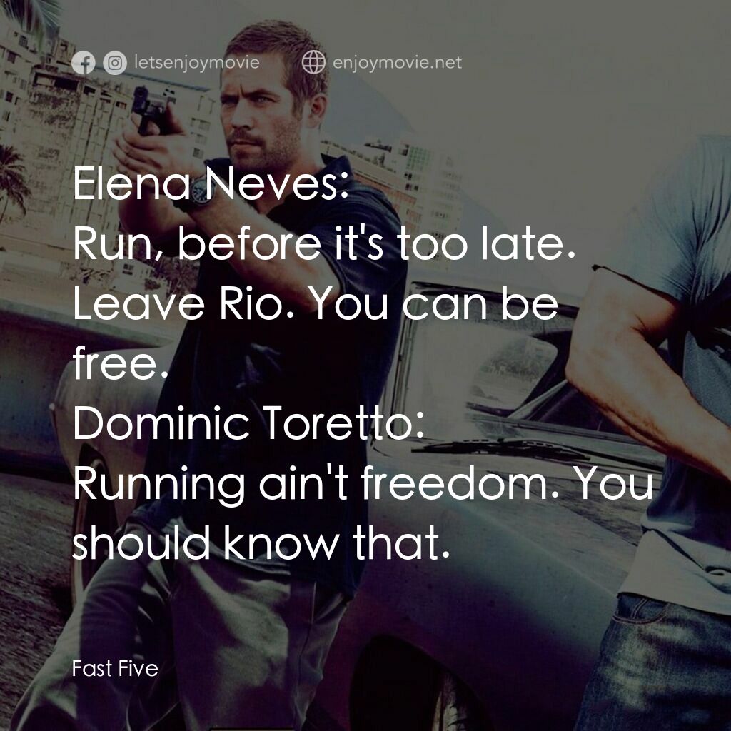 狂野時速5電影對白：Elena Neves: Run, before it's too late. Leave Rio. You can be free.
Dominic Toret