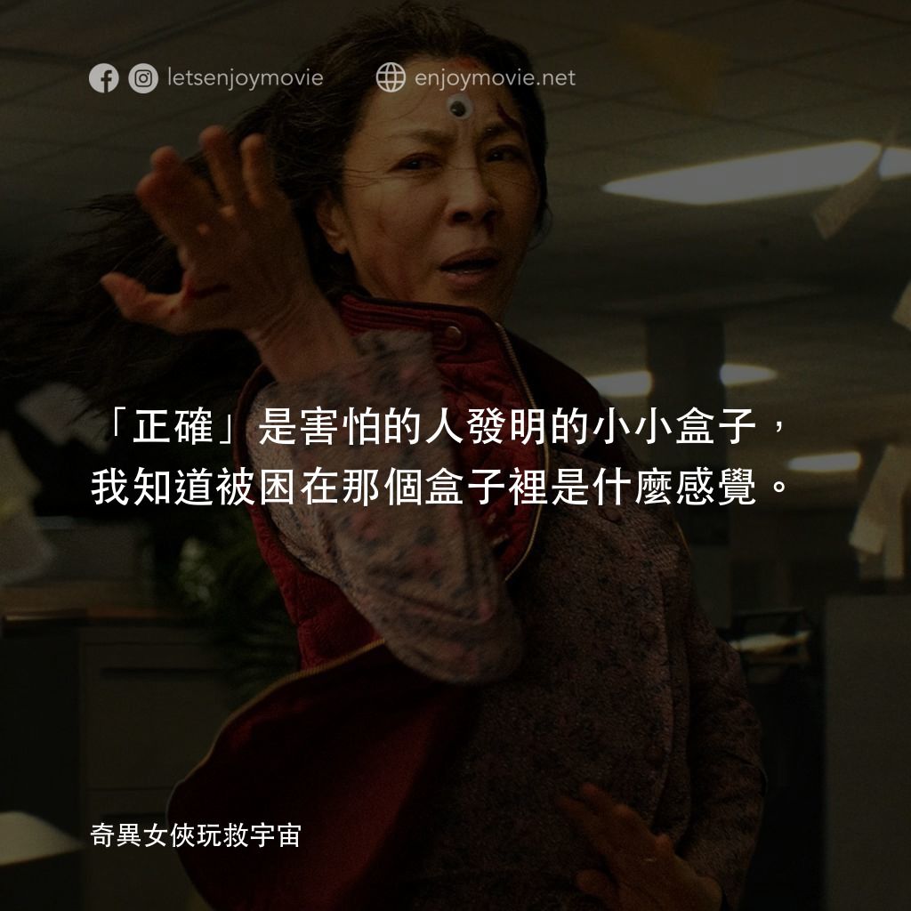 媽的多重宇宙電影對白：「正確」是害怕的人發明的小小盒子，我知道被困在那個盒子裡是什麼感覺。