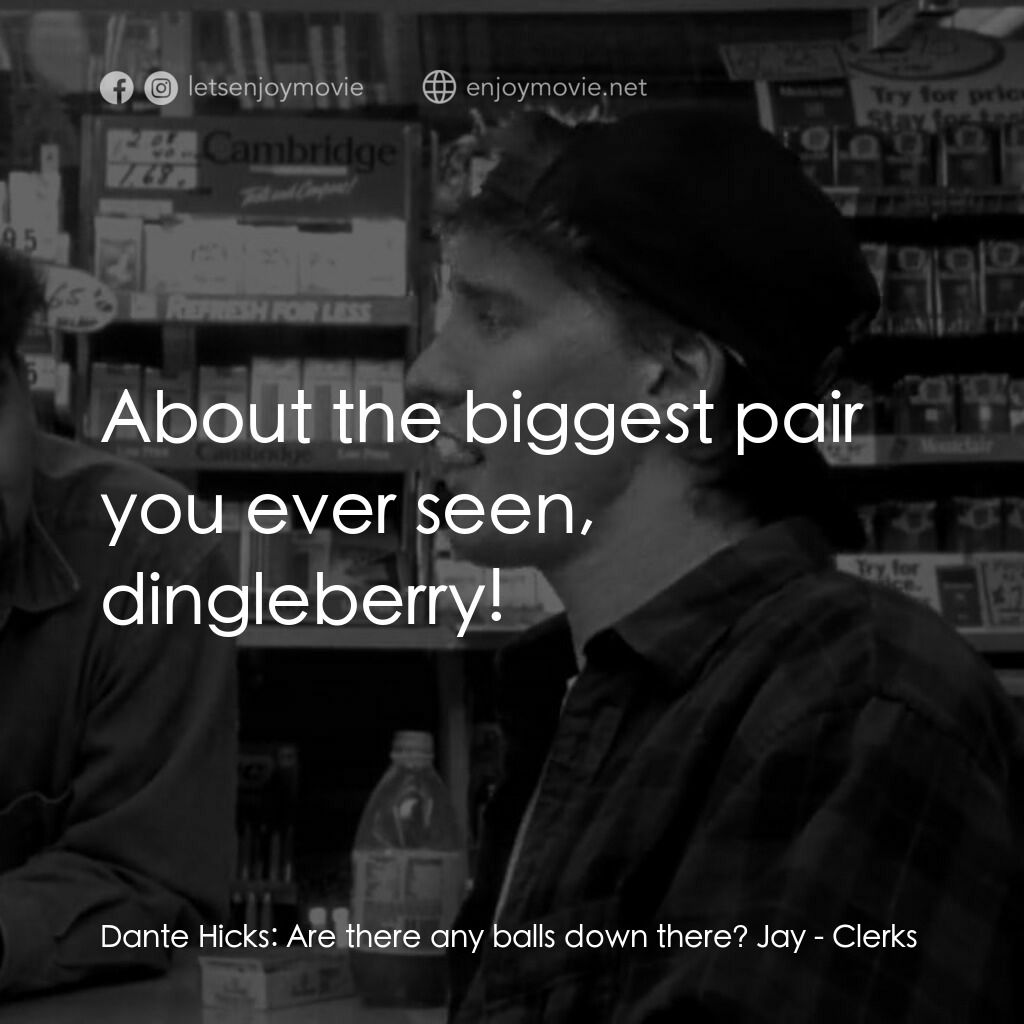 瘋狂店員電影對白：Dante Hicks:  Are there any balls down there? Jay:  About the biggest pair you ev