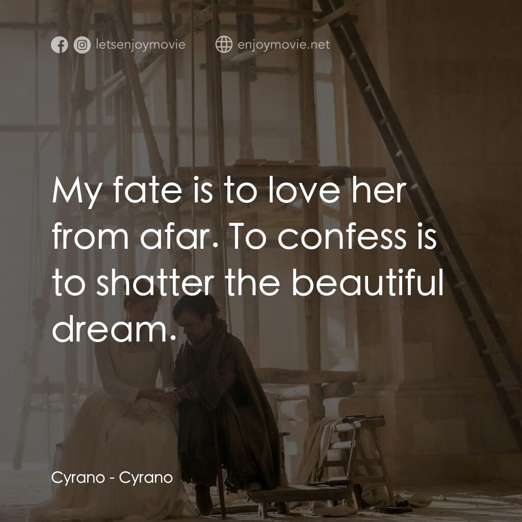 情聖西哈諾電影對白：Cyrano:  My fate is to love her from afar. To confess is to shatter the beautiful