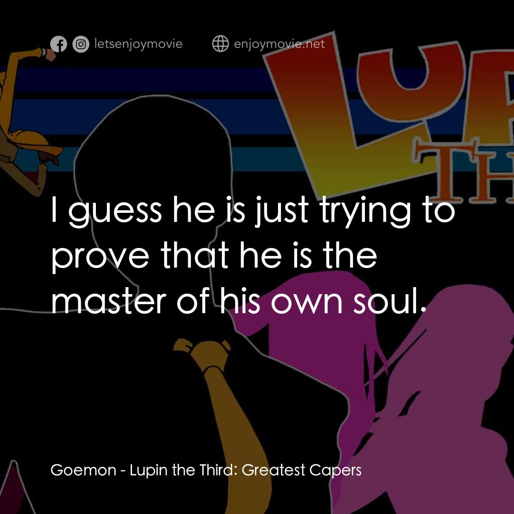 魯邦三世 TV 系列 2電影對白：Goemon: I guess he is just trying to prove that he is the master of his own soul.