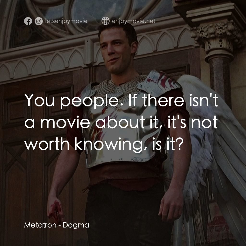 怒犯天條經典對白：Metatron: You people. If there isn't a movie about it, it's not worth knowing, is it?