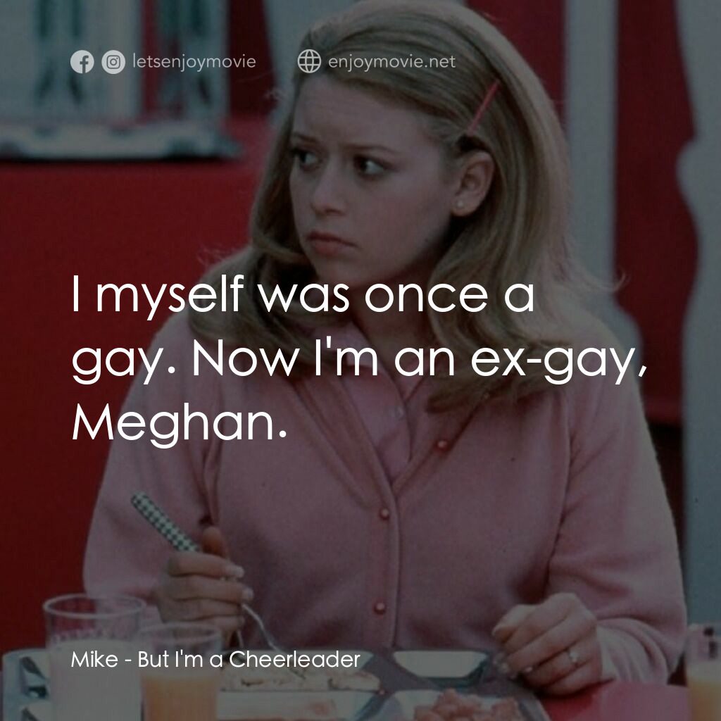 啦啦隊長電影對白：Mike:  I myself was once a gay. Now I'm an ex-gay, Meghan.