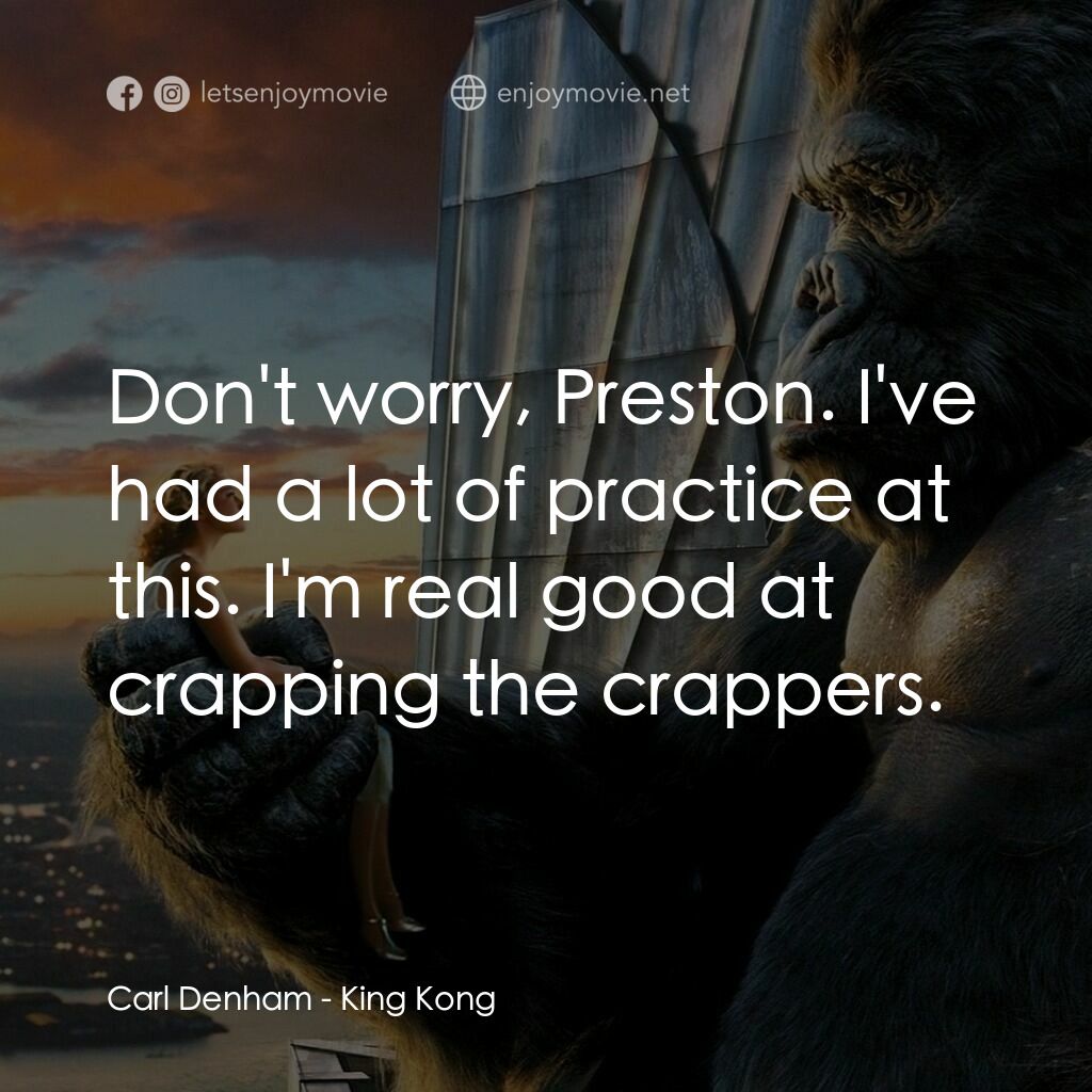 金剛電影對白：Carl Denham:  Don't worry, Preston. I've had a lot of practice at this. I'm real 