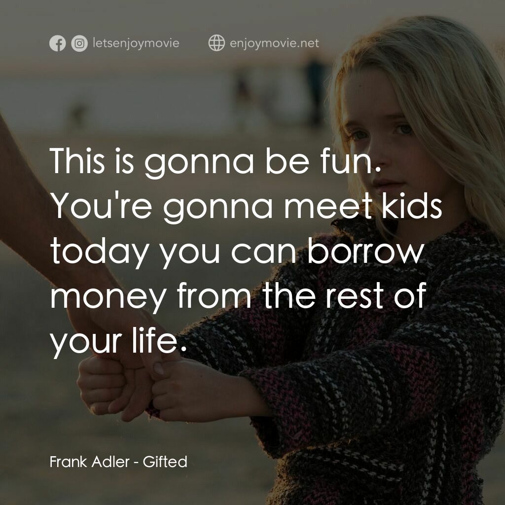 天賦的禮物電影對白：Frank Adler:  This is gonna be fun. You're gonna meet kids today you can borrow m