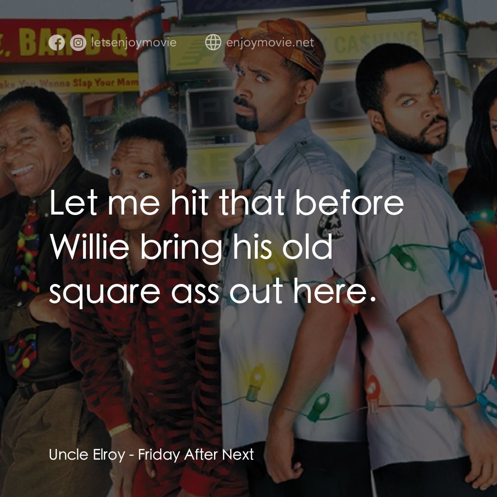 下一個星期五電影對白：Uncle Elroy: Let me hit that before Willie bring his old square ass out here.