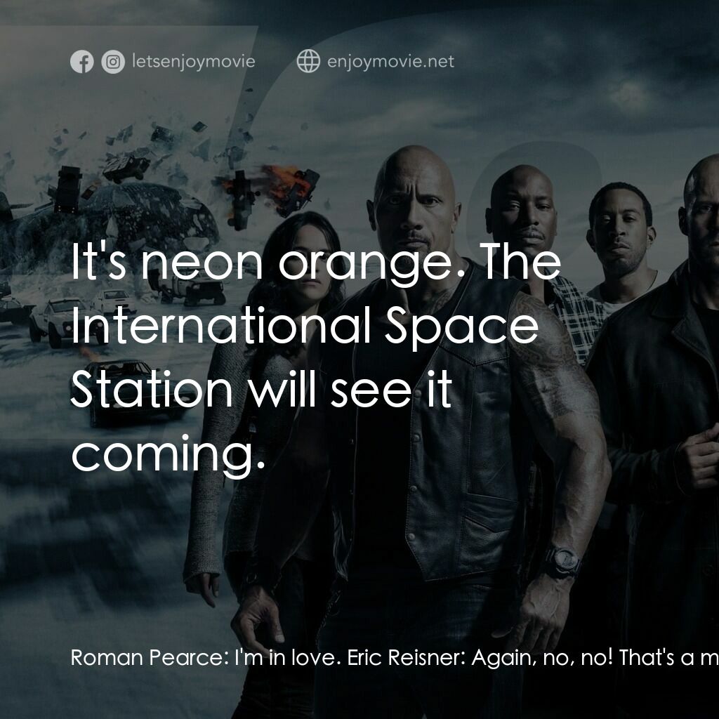 狂野時速8電影對白：Roman Pearce:  I'm in love. Eric Reisner:  Again, no, no! That's a million dollar