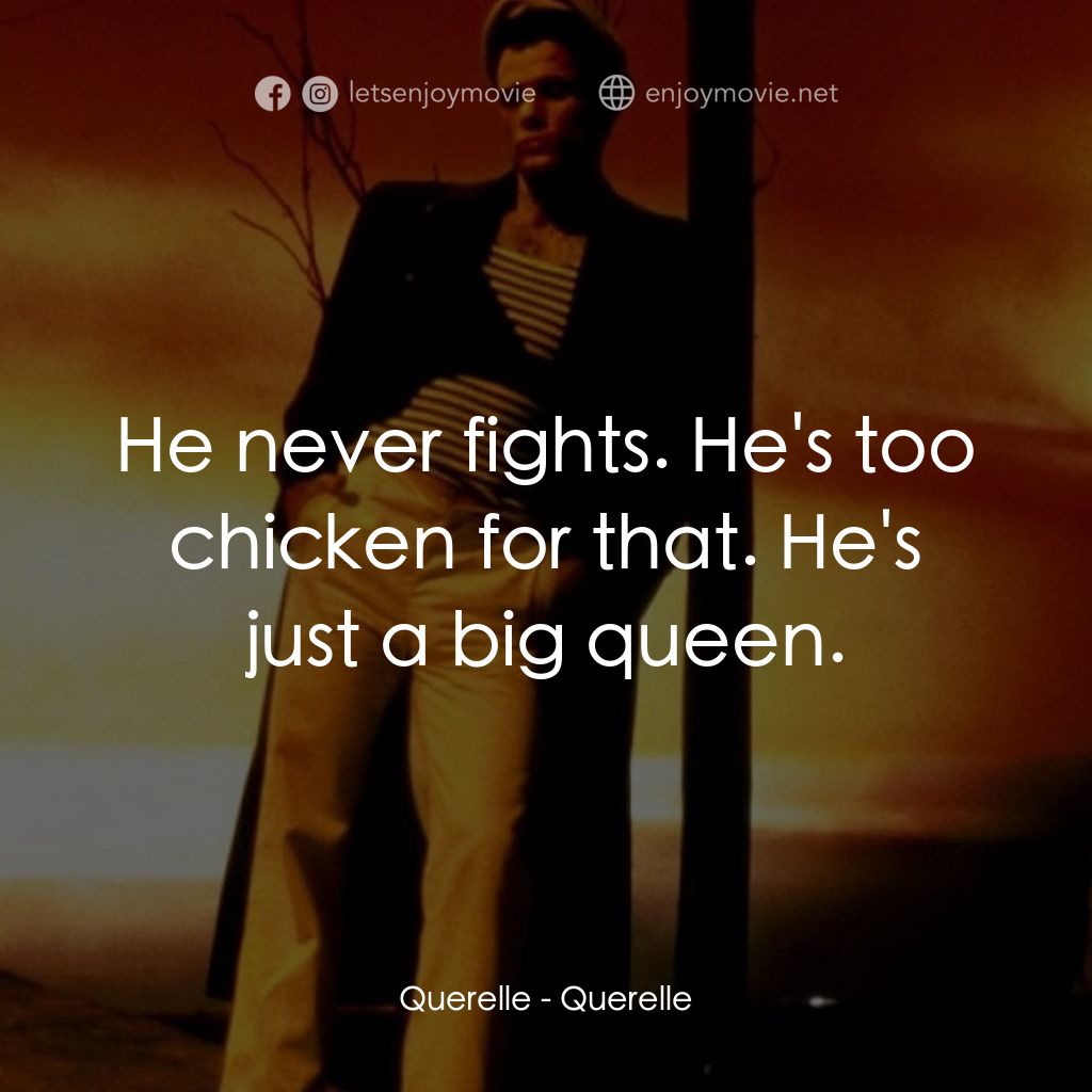 霧港水手電影對白：Querelle: He never fights. He's too chicken for that. He's just a big queen.