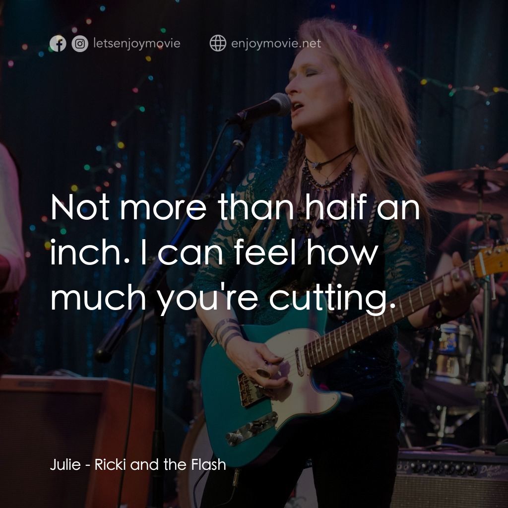 搖滾女王電影對白：Julie: Not more than half an inch. I can feel how much you're cutting.