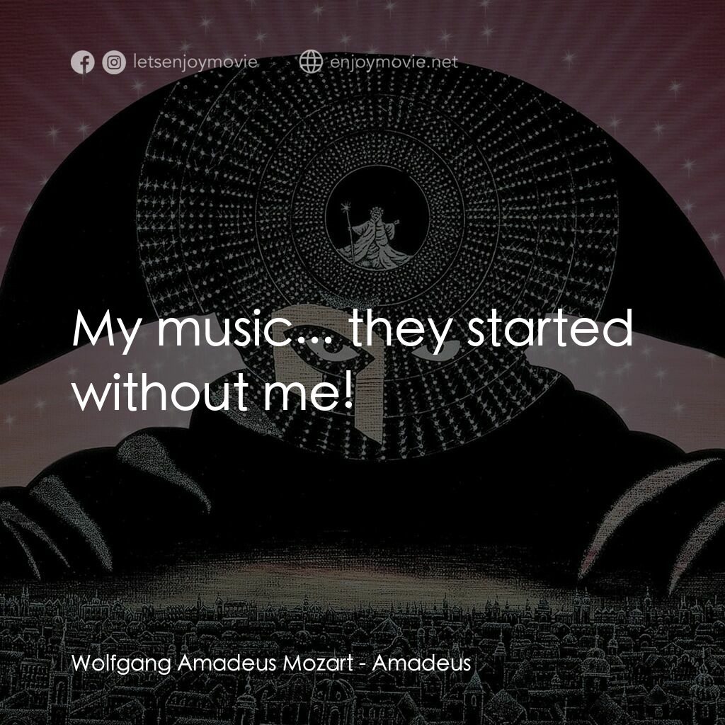 莫扎特傳電影對白：Wolfgang Amadeus Mozart:  My music... they started without me!