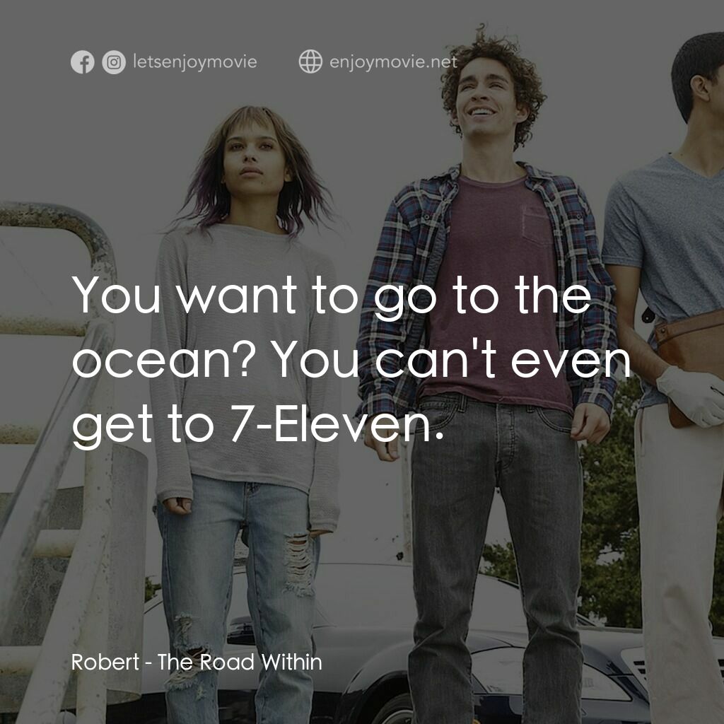 不凡之路電影對白：Robert:  You want to go to the ocean? You can't even get to 7-Eleven.