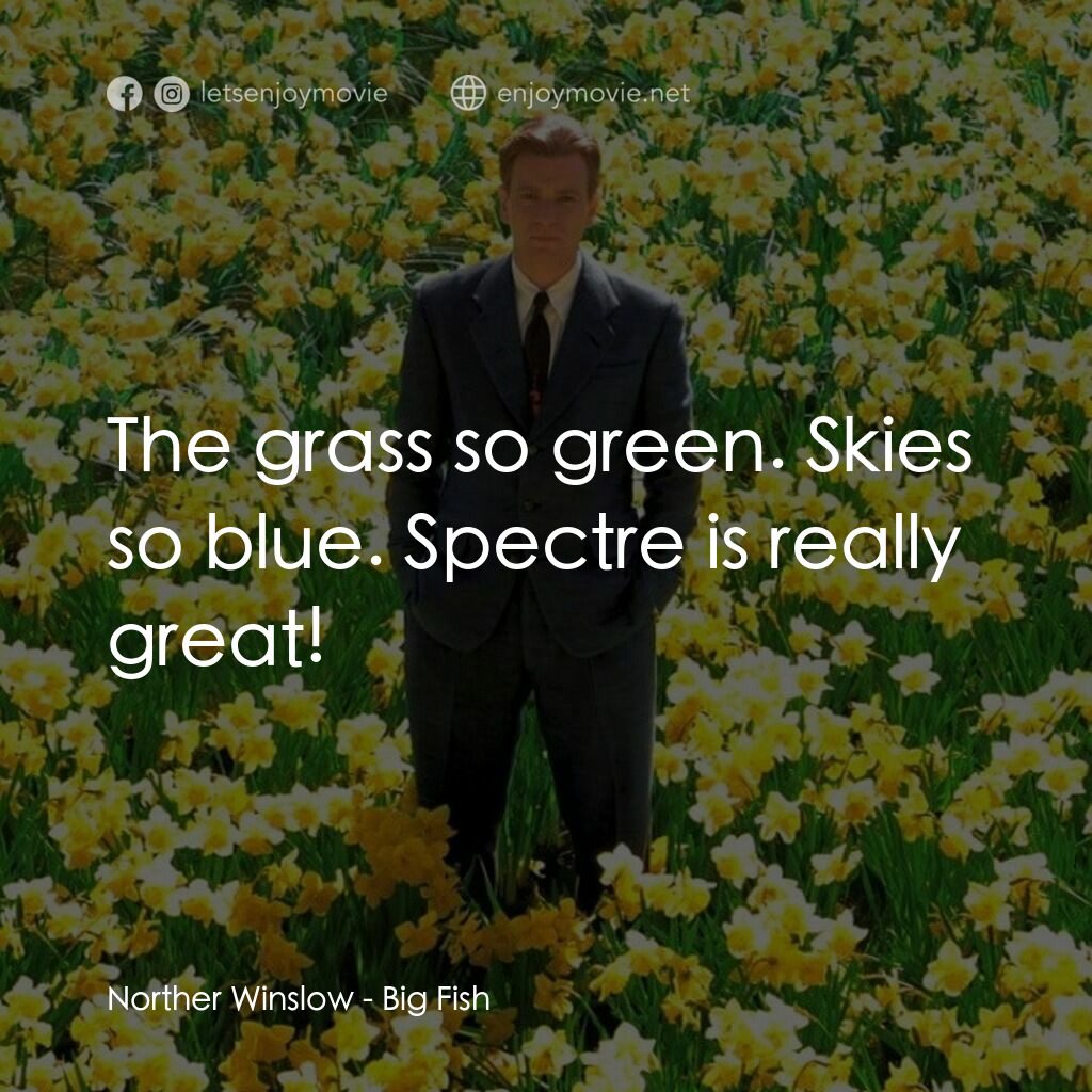 大智若魚電影對白：Norther Winslow:  The grass so green. Skies so blue. Spectre is really great!