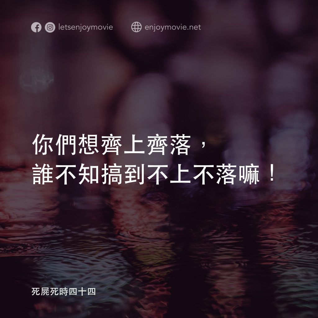 死屍死時四十四電影對白：你們想齊上齊落，誰不知搞到不上不落嘛！