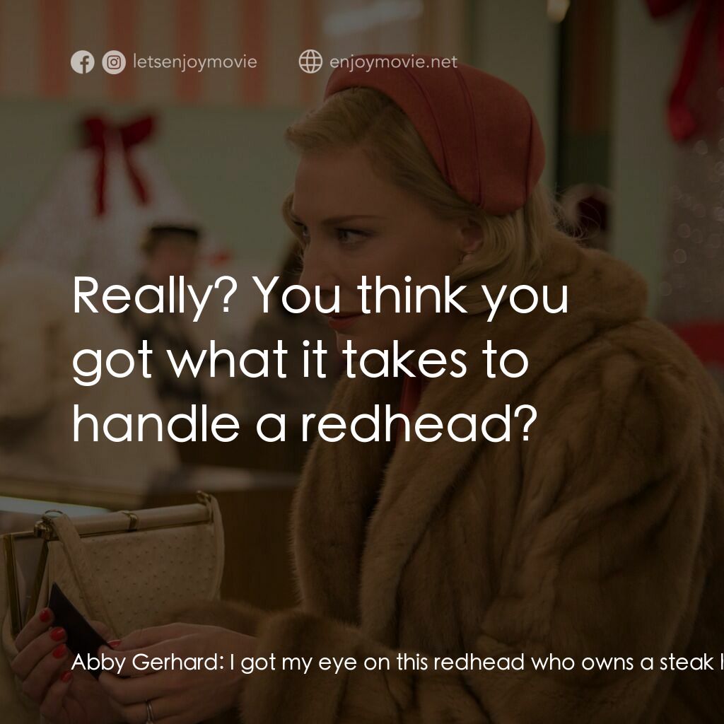 因為愛你電影對白：Abby Gerhard:  I got my eye on this redhead who owns a steak house outside of Par