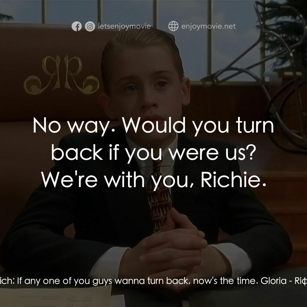 財神當家電影對白：Richie Rich:  If any one of you guys wanna turn back, now's the time. Gloria:  No