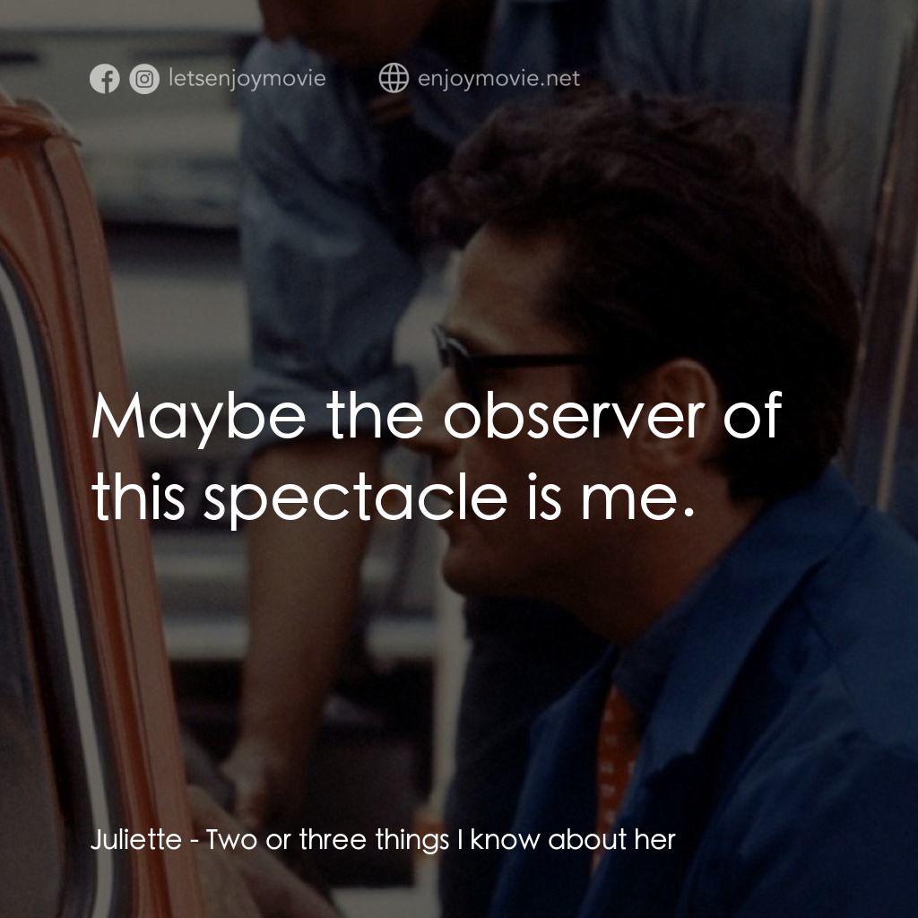 我所知道她的二三事電影對白：Juliette: Maybe the observer of this spectacle is me.