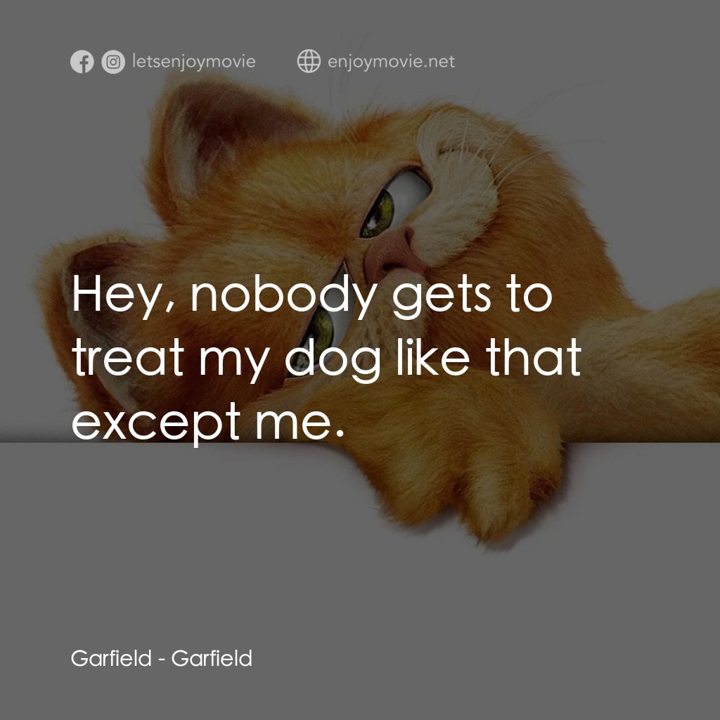 加菲貓電影對白：Garfield: Hey, nobody gets to treat my dog like that except me.
