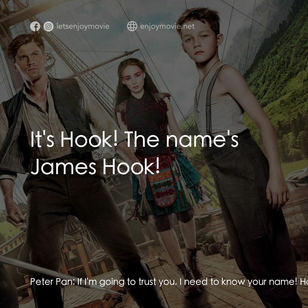 潘恩：航向夢幻島電影對白：Peter Pan:  If I'm going to trust you, I need to know your name! Hook:  It's Hook