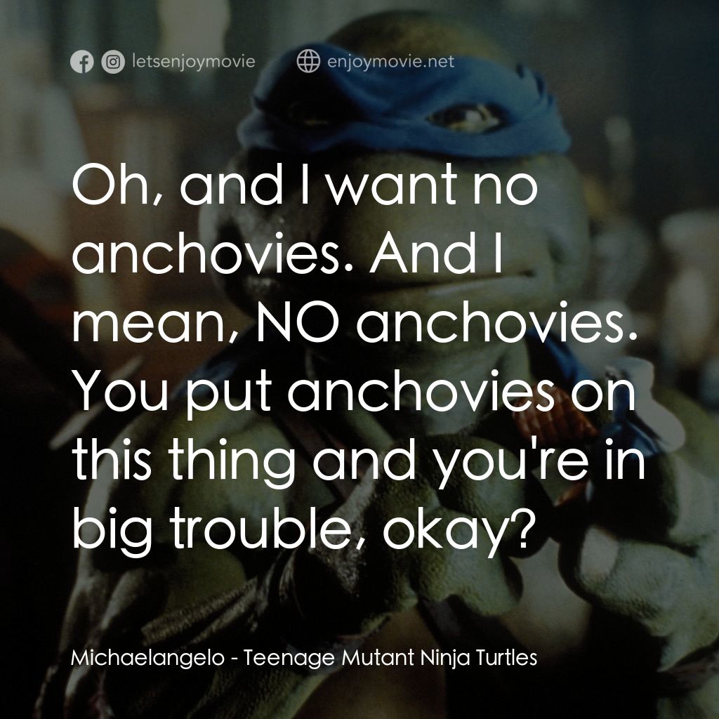 忍者龜電影對白：Michaelangelo: Oh, and I want no anchovies. And I mean, NO anchovies. You put anc