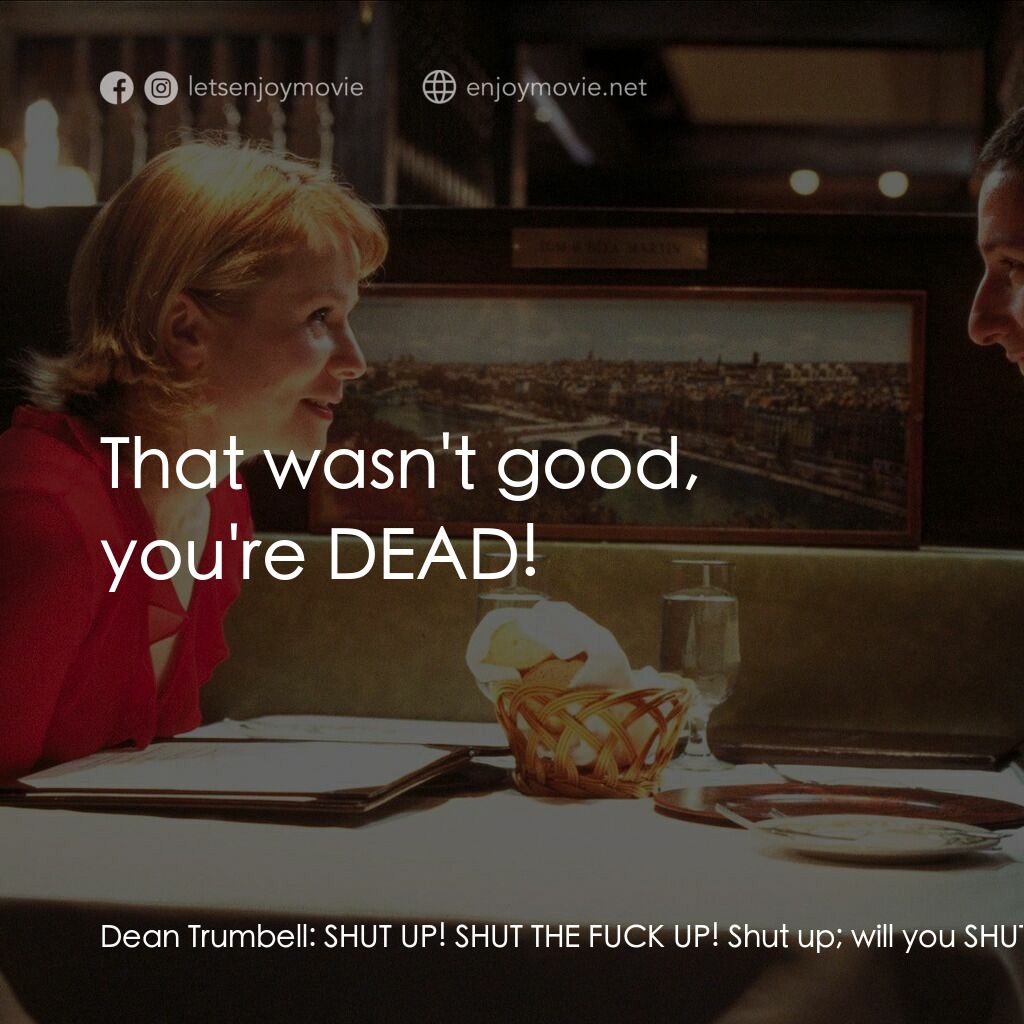 私戀失調電影對白：Dean Trumbell:  SHUT UP! SHUT THE FUCK UP! Shut up; will you SHUTUP SHUTUP! SHUT 