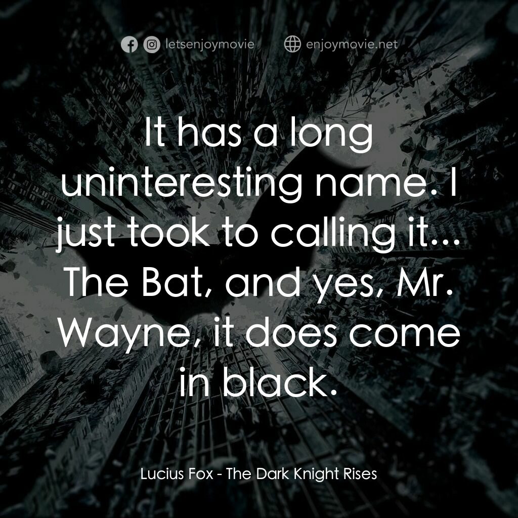 黑暗騎士：黎明昇起電影對白：Lucius Fox:  It has a long uninteresting name. I just took to calling it... The B