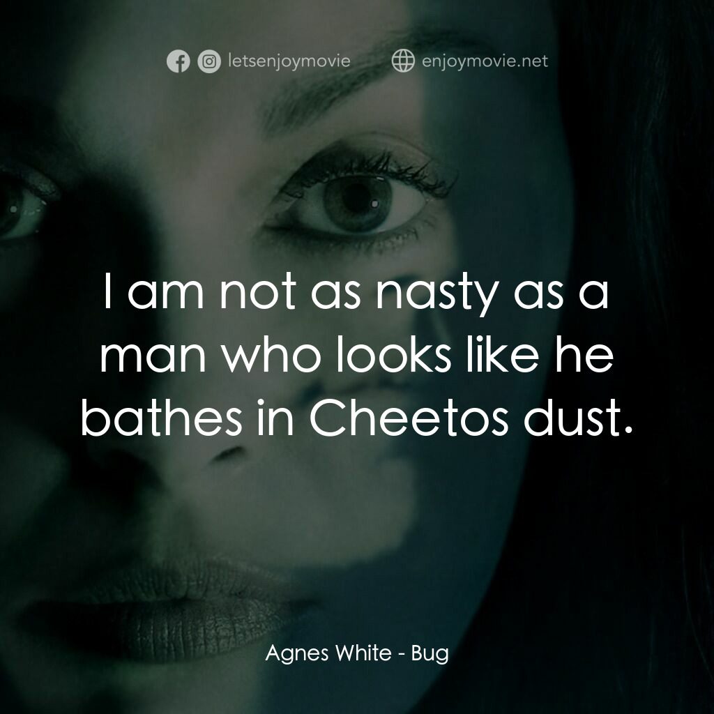 千瘡百孔電影對白：Agnes White:  I am not as nasty as a man who looks like he bathes in Cheetos dust