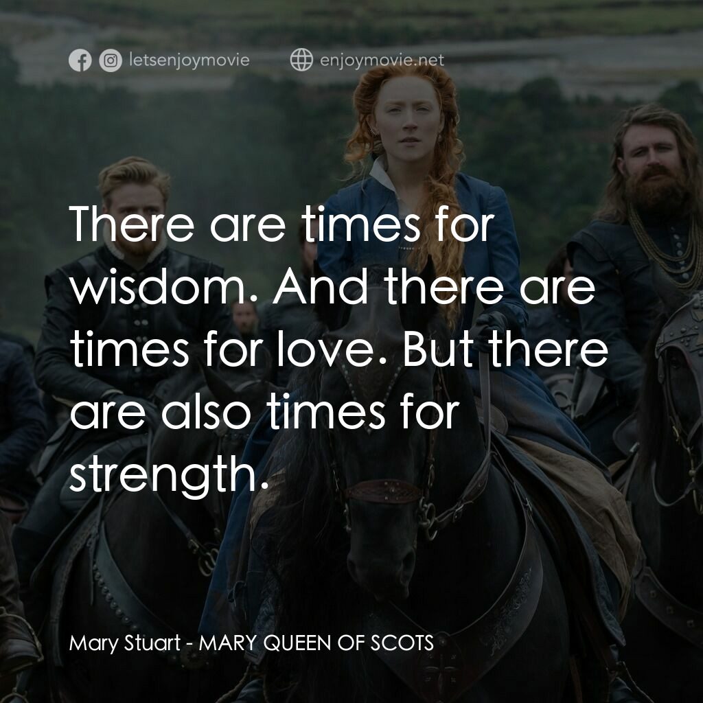 雙后傳電影對白：Mary Stuart:  There are times for wisdom. And there are times for love. But there