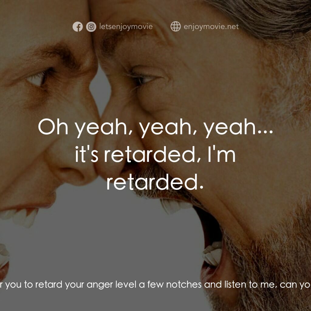 我愛發脾四電影對白：Dr. Buddy Rydell:  Alright, I'm going to need for you to retard your anger level 