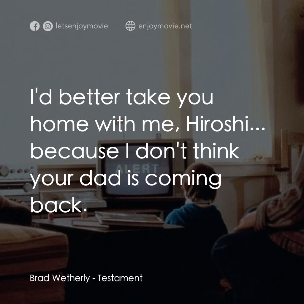 遺囑經典對白：Brad Wetherly: I'd better take you home with me, Hiroshi... because I don't think your dad is