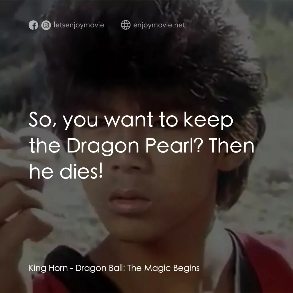 新七龍珠電影對白：King Horn:  So, you want to keep the Dragon Pearl? Then he dies!