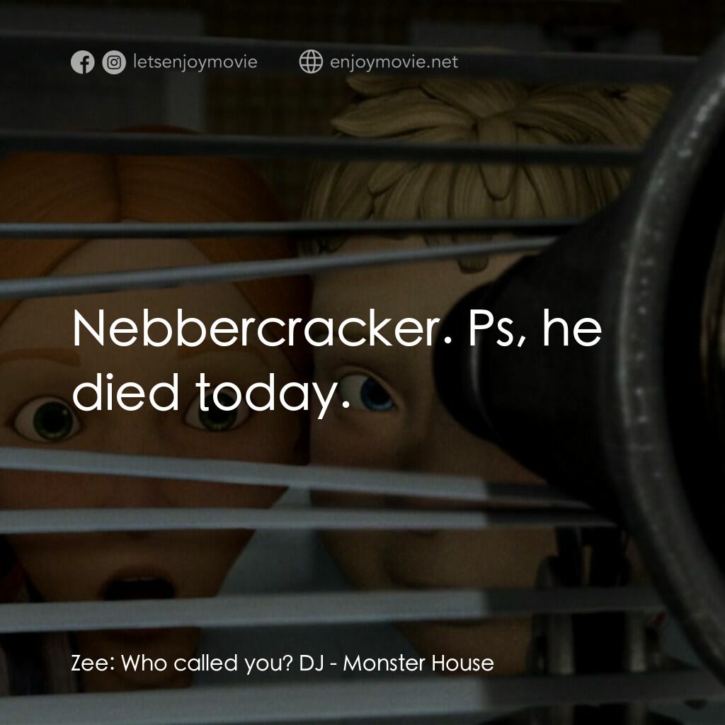 魔怪屋電影對白：Zee:  Who called you? DJ:  Nebbercracker. Ps, he died today.