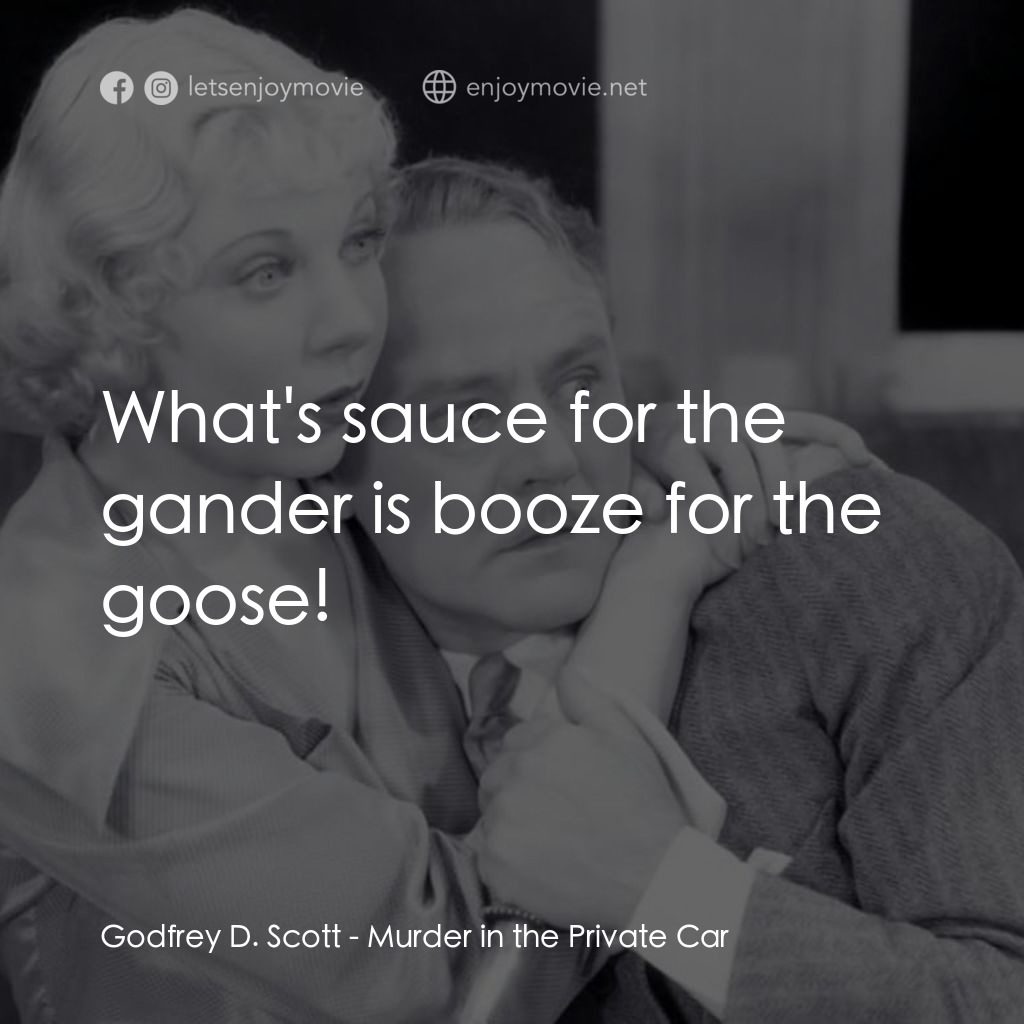 Murder in the Private Car電影對白：Godfrey D. Scott: What's sauce for the gander is booze for the goose!