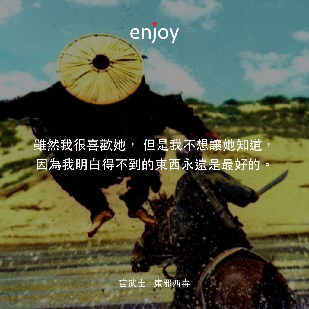 東邪西毒電影對白：盲武士：雖然我很喜歡她，但是我不想讓她知道，因為我明白得不到的東西永遠是最好的。