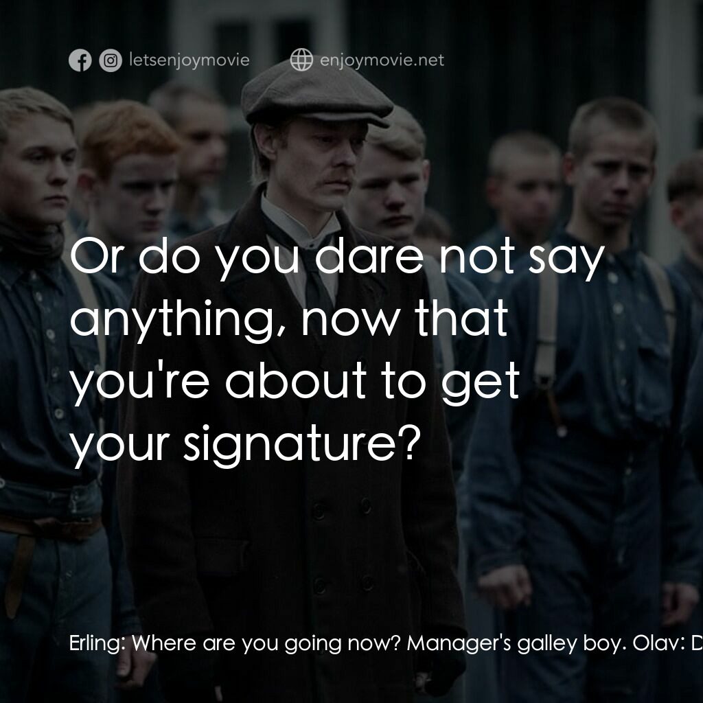 我的青春煉獄電影對白：Erling:  Where are you going now? Manager's galley boy. Olav:  Don't blame me tha