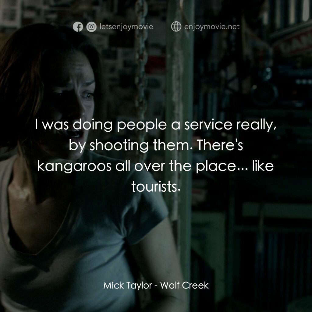 鬼哭狼嚎電影對白：Mick Taylor:  I was doing people a service really, by shooting them. There's kang