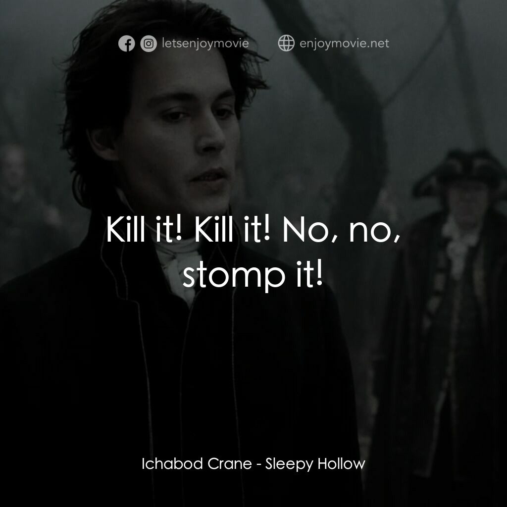 無頭谷電影對白：Ichabod Crane:  Kill it! Kill it! No, no, stomp it!