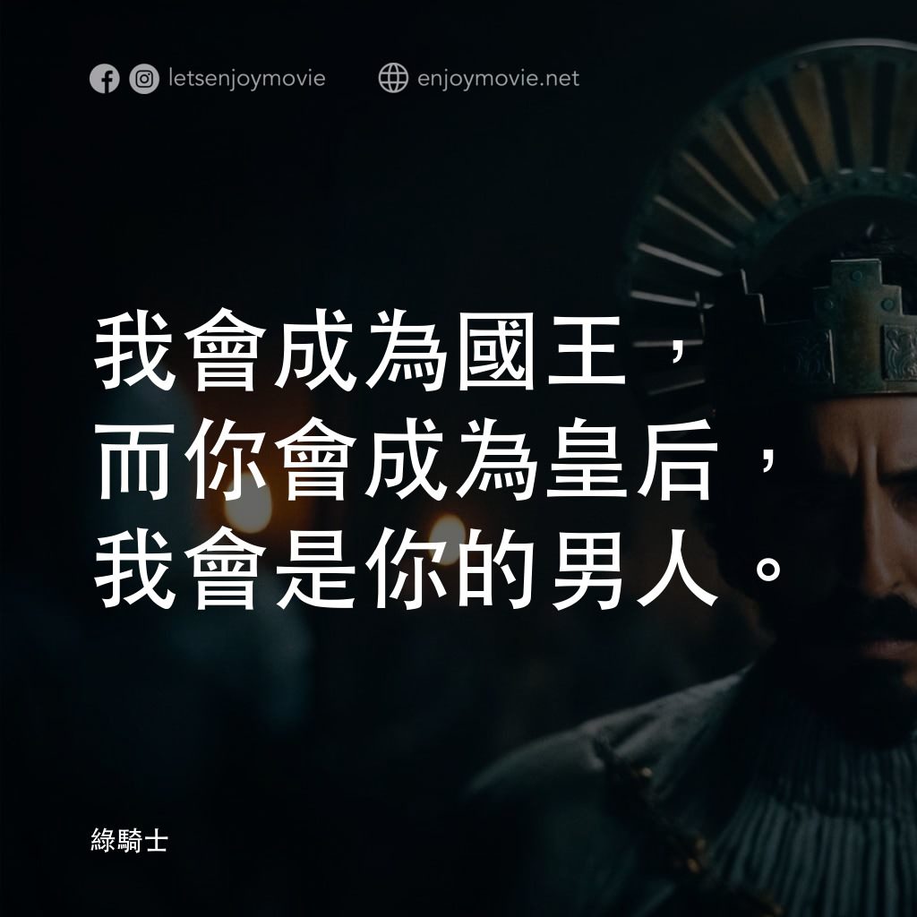 綠騎士電影對白：我會成為國王，而你會成為皇后，我會是你的男人。