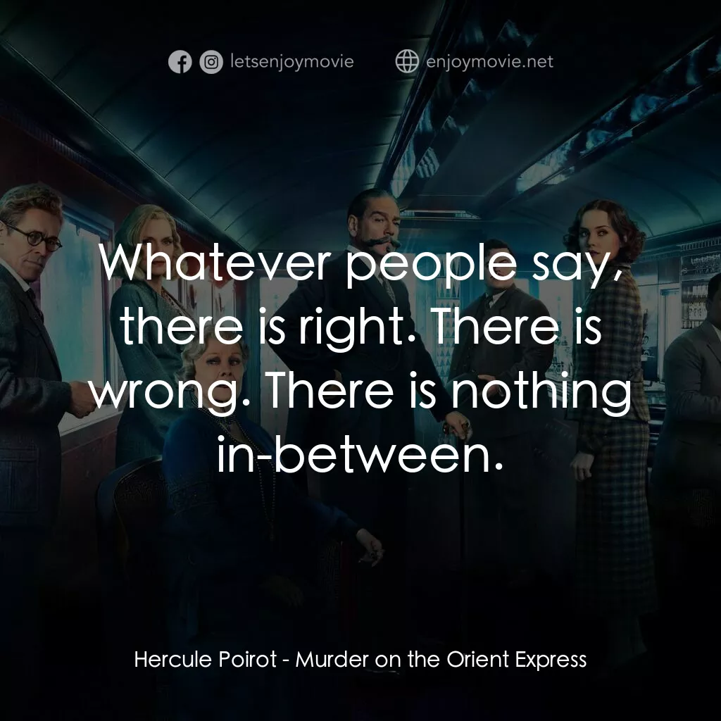 東方快車謀殺案電影對白：Hercule Poirot:  Whatever people say, there is right. There is wrong. There is no