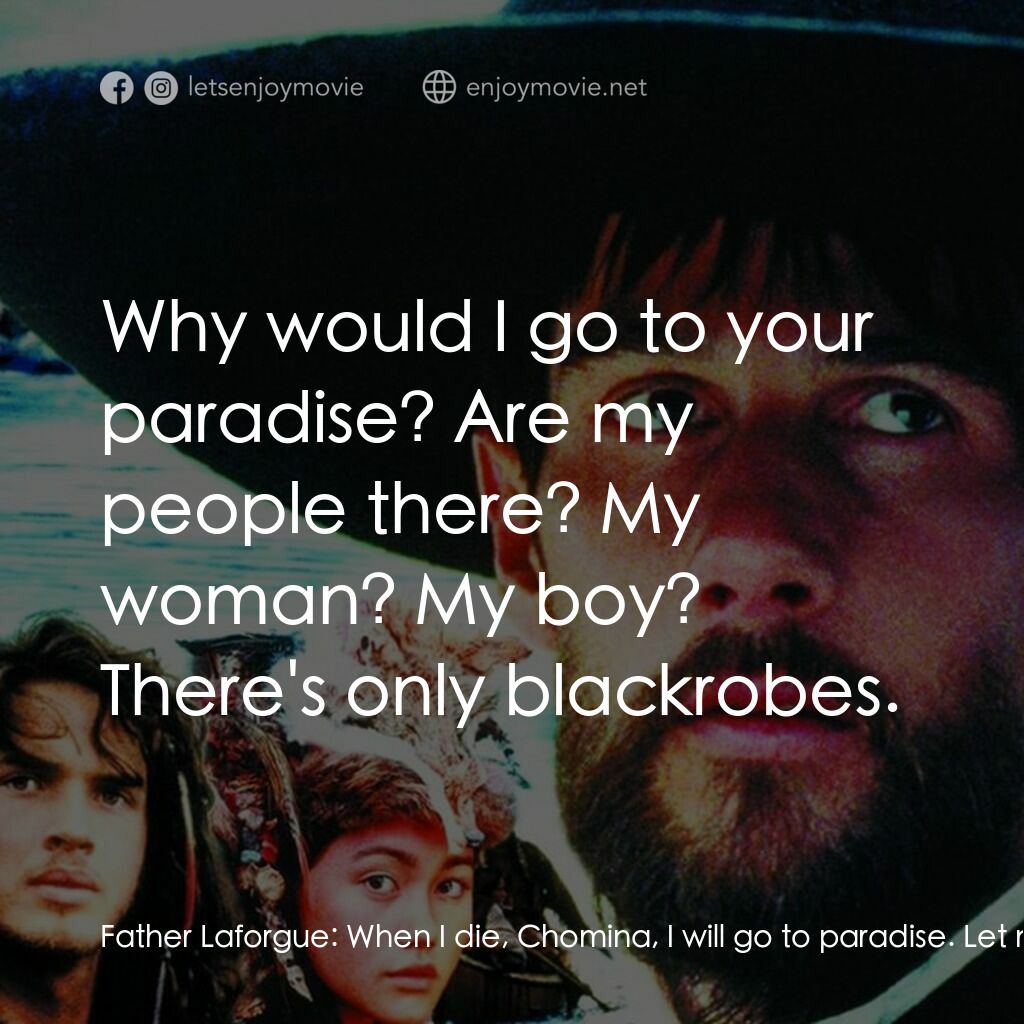 黑袍電影對白：Father Laforgue:  When I die, Chomina, I will go to paradise. Let me baptise you 